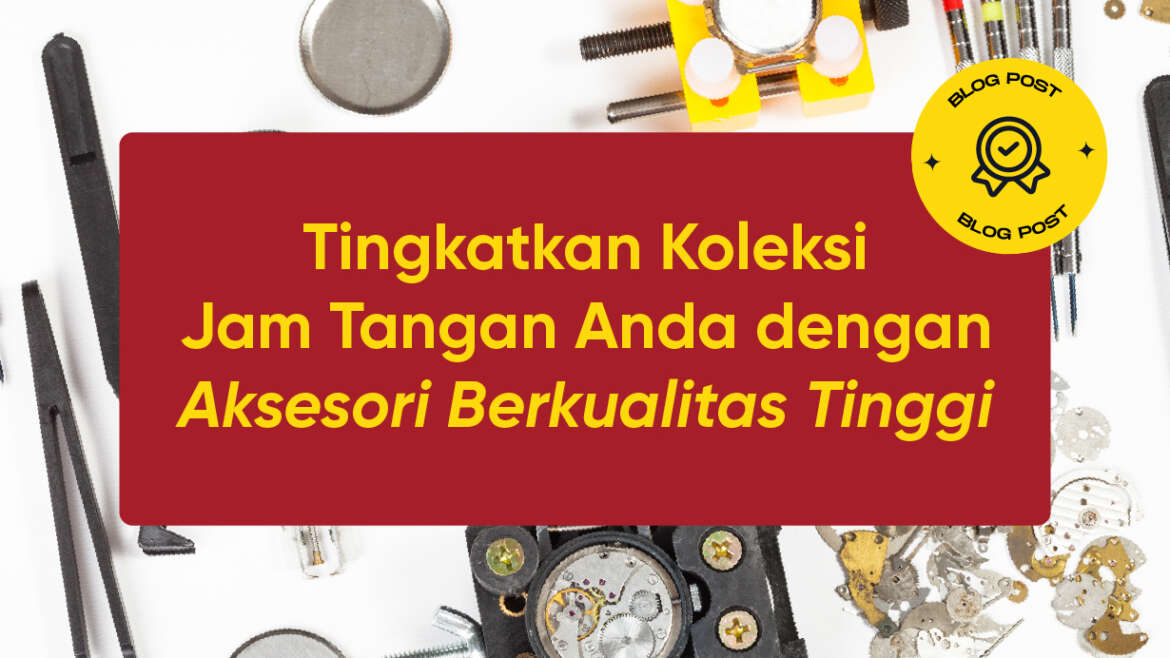 Tingkatkan Koleksi Jam Tangan Anda dengan Aksesori Berkualitas Tinggi