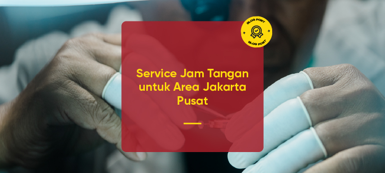 Service Jam Tangan untuk Area Jakarta Pusat