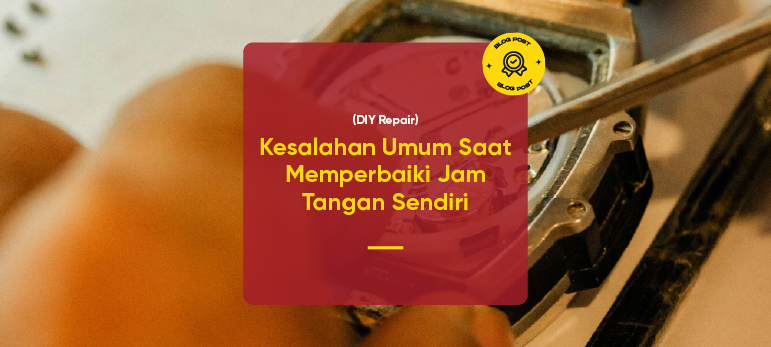 Kesalahan Umum Saat Memperbaiki Jam Tangan Sendiri (DIY Repair)