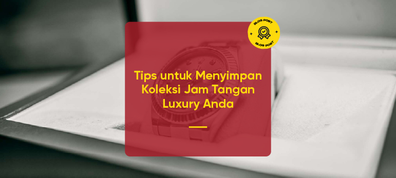 Tips untuk Menyimpan Koleksi Jam Tangan Luxury Anda