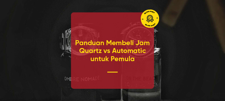 Panduan Membeli Jam Quartz vs Automatic untuk Pemula