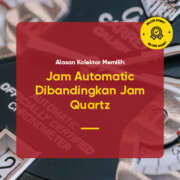Alasan Kolektor Memilih Jam Automatic Dibandingkan Jam Quartz