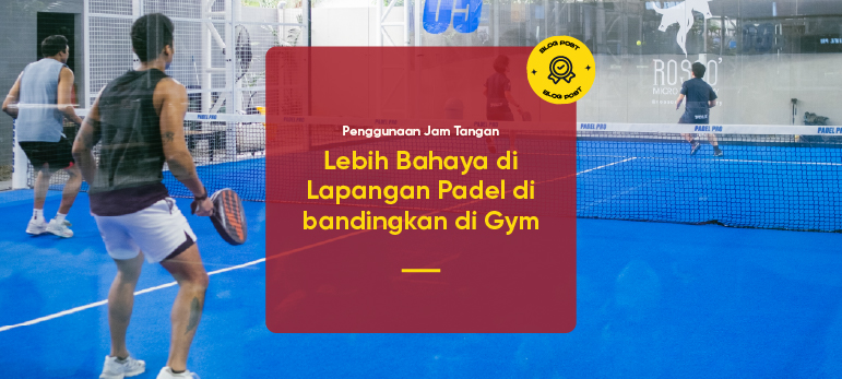 Penggunaan Jam Tangan, Lebih Bahaya di Lapangan Padel di bandingkan di Gym