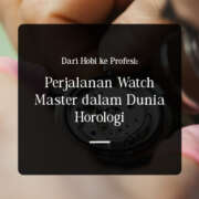 Dari Hobi ke Profesi: Perjalanan Watch Master dalam Dunia Horologi