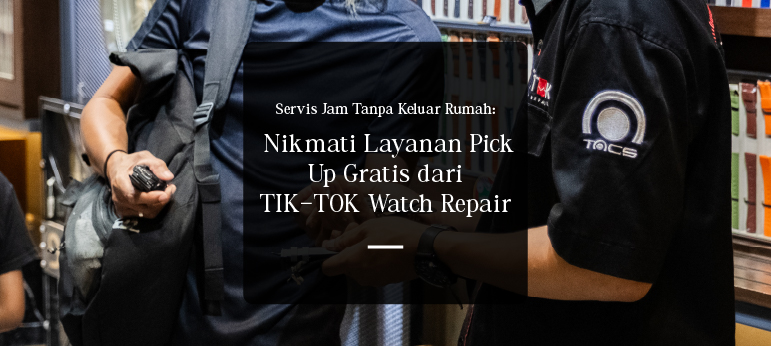 Servis Jam Tanpa Keluar Rumah: Nikmati Layanan Pick Up Gratis dari TIK-TOK Watch Repair
