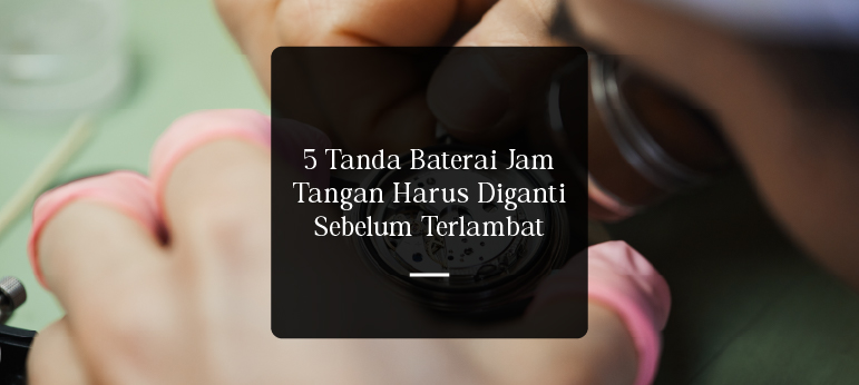 5 Tanda Baterai Jam Tangan Harus Diganti Sebelum Terlambat