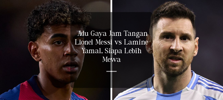 Piala Dunia 2026: Adu Gaya Jam Tangan Lionel Messi vs Lamine Yamal, Siapa Lebih Mewah?