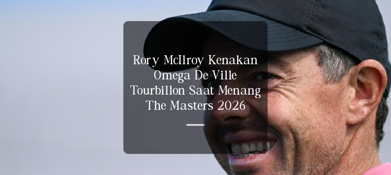 Rory McIlroy Kenakan Omega De Ville Tourbillon Saat Menang The Masters 2026