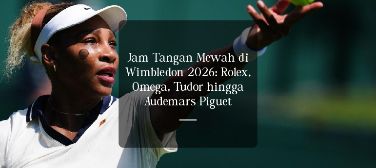 Jam Tangan Mewah di Wimbledon 2026: Rolex, Omega, Tudor hingga Audemars Piguet